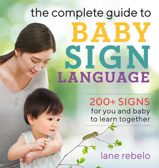 The Complete Guide to Baby Sign Language: 200+ Signs for You and Baby to Learn Together by Lane Rebelo