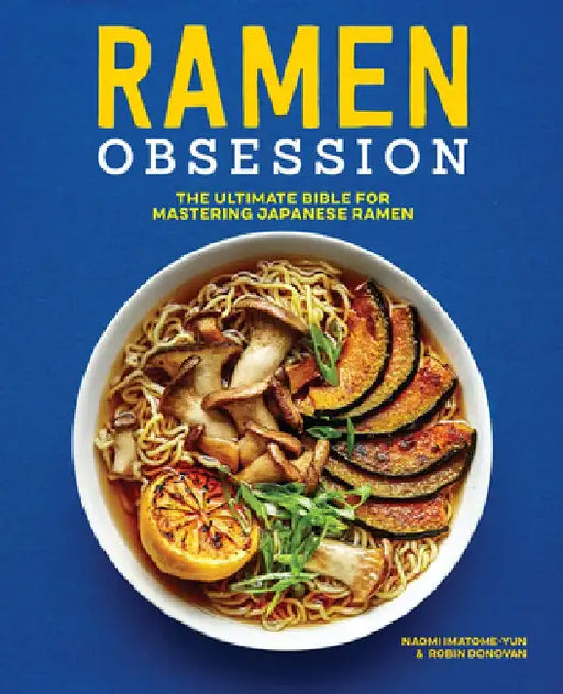 Ramen Obsession: The Ultimate Bible for Mastering Japanese Ramen by Naomi Imatome-Yun