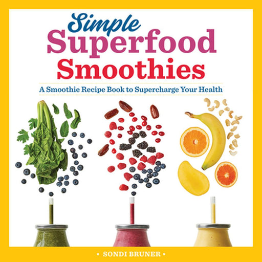 Simple Superfood Smoothies: A Smoothie Recipe Book to Supercharge Your Health by Sondi Bruner