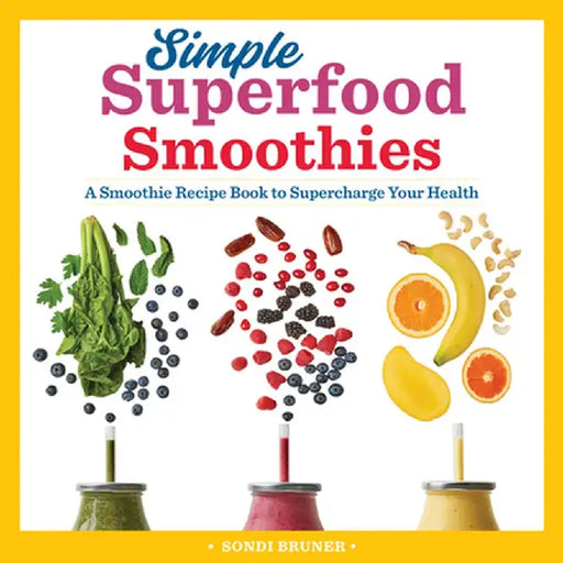 Simple Superfood Smoothies: A Smoothie Recipe Book to Supercharge Your Health by Sondi Bruner