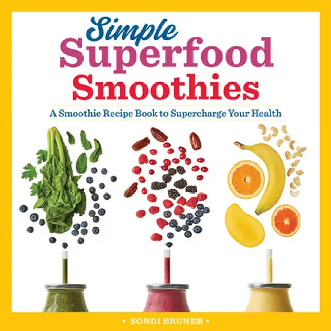 Simple Superfood Smoothies: A Smoothie Recipe Book to Supercharge Your Health by Sondi Bruner