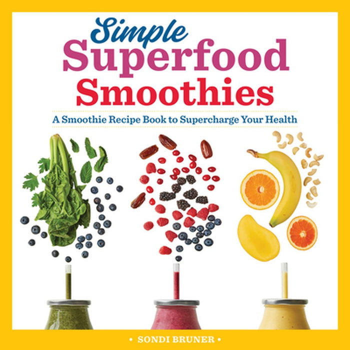 Simple Superfood Smoothies: A Smoothie Recipe Book to Supercharge Your Health by Sondi Bruner