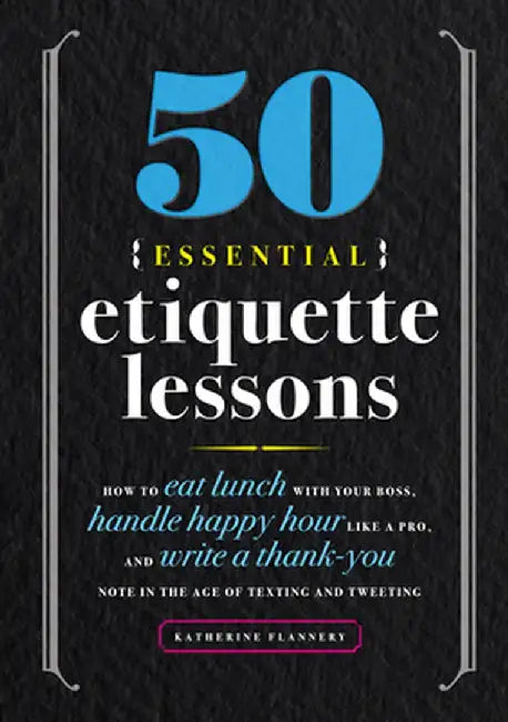 50 Essential Etiquette Lessons: How to Eat Lunch with Your Boss, Handle Happy Hour Like a Pro, and Write a Thank You Note in the Age of Texting and Tw by Katherine Furman