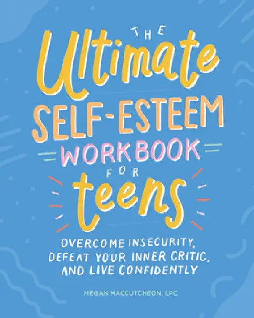 The Ultimate Self-Esteem Workbook for Teens: Overcome Insecurity, Defeat Your Inner Critic, and Live Confidently by Mega, Lpc Maccutcheon