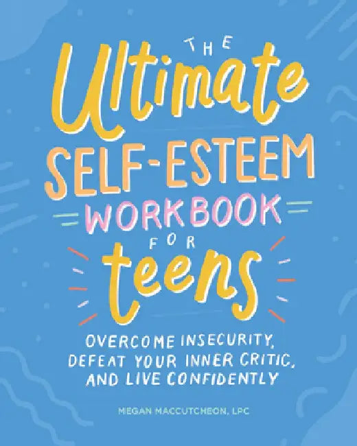 The Ultimate Self-Esteem Workbook for Teens: Overcome Insecurity, Defeat Your Inner Critic, and Live Confidently by Mega, Lpc Maccutcheon