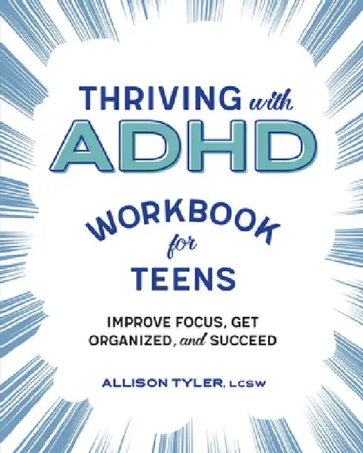 Thriving with ADHD Workbook for Teens: Improve Focus, Get Organized, and Succeed by Allison Tyler