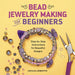 Bead Jewelry Making for Beginners: Step-By-Step Instructions for Beautiful Designs by Cecilia Leibowitz