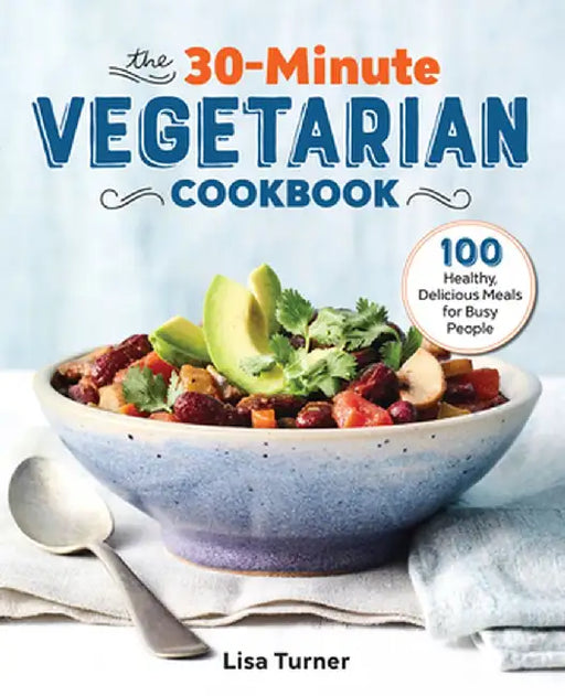The 30-Minute Vegetarian Cookbook: 100 Healthy, Delicious Meals for Busy People by Lisa Turner