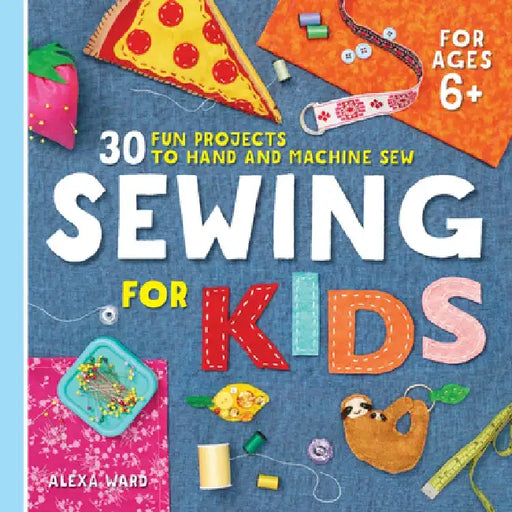 Sewing for Kids: 30 Fun Projects to Hand and Machine Sew