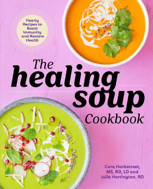 The Healing Soup Cookbook: Hearty Recipes to Boost Immunity and Restore Health by Cara, MS Rd LD Harbstreet