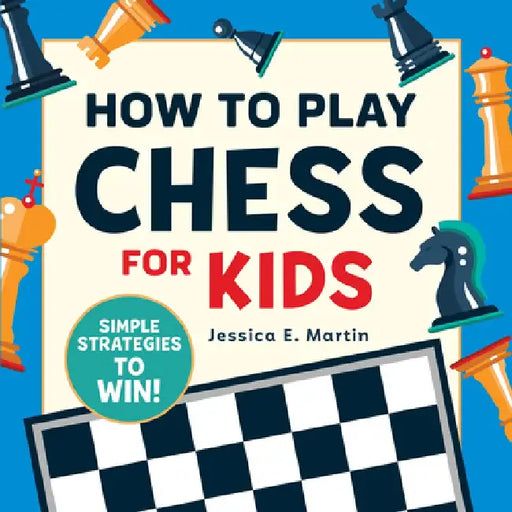 How to Play Chess for Kids: Simple Strategies to Win by Jessica E. Martin