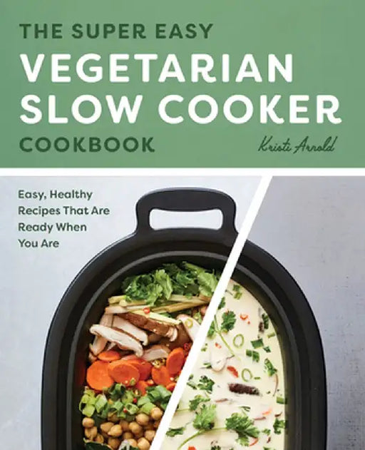 The Super Easy Vegetarian Slow Cooker Cookbook: Easy, Healthy Recipes That Are Ready When You Are by Kristi Arnold