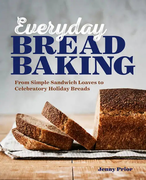 Everyday Bread Baking: From Simple Sandwich Loaves to Celebratory Holiday Breads by Jenny Prior