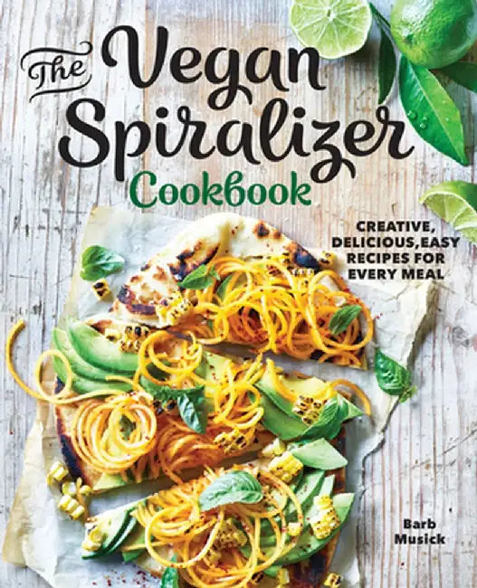 The Vegan Spiralizer Cookbook: Creative, Delicious, Easy Recipes for Every Meal by Barb Musick