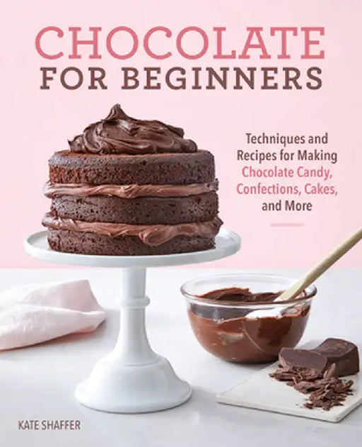 Chocolate for Beginners: Techniques and Recipes for Making Chocolate Candy, Confections, Cakes and More by Kate Shaffer