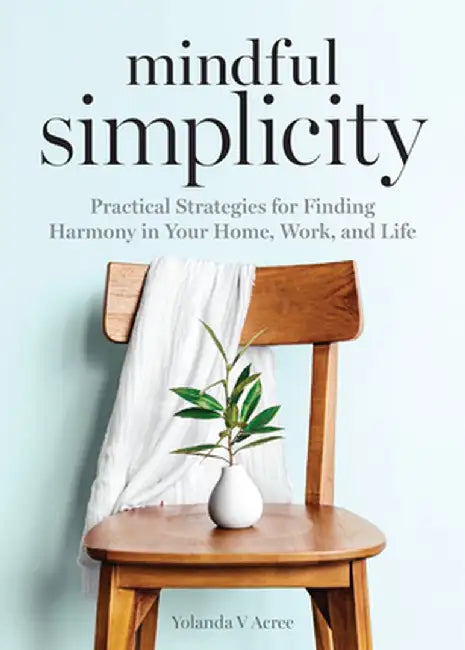 Mindful Simplicity: Practical Strategies for Finding Harmony in Your Home, Work, and Life by Yolanda Acree