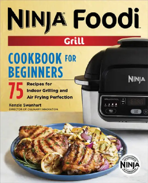The Official Ninja Foodi Grill Cookbook for Beginners: 75 Recipes for Indoor Grilling and Air Frying Perfection by Kenzie Swanhart