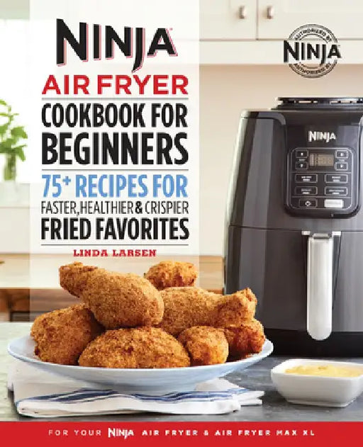 Ninja Air Fryer Cookbook for Beginners: 75+ Recipes for Faster, Healthier, & Crispier Fried Favorites by Linda Larsen