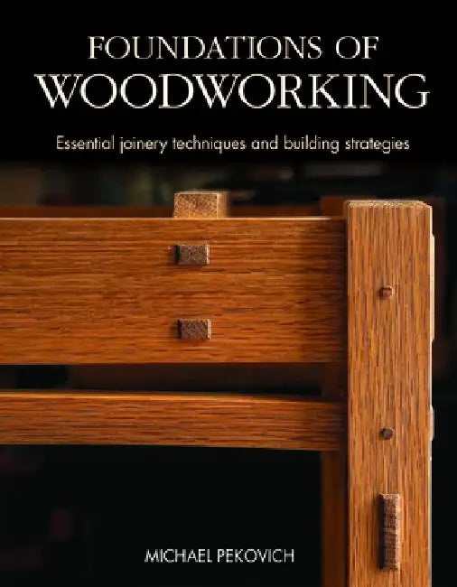 Foundations of Woodworking: Essential Joinery Techniques and Building Strategies by Michael Pekovich