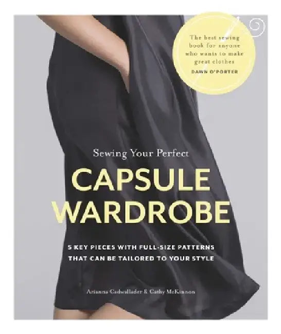Sewing Your Perfect Capsule Wardrobe: 5 Key Pieces with Full-Size Patterns That Can Be Tailored to Your Style by Arianna Cadwallader