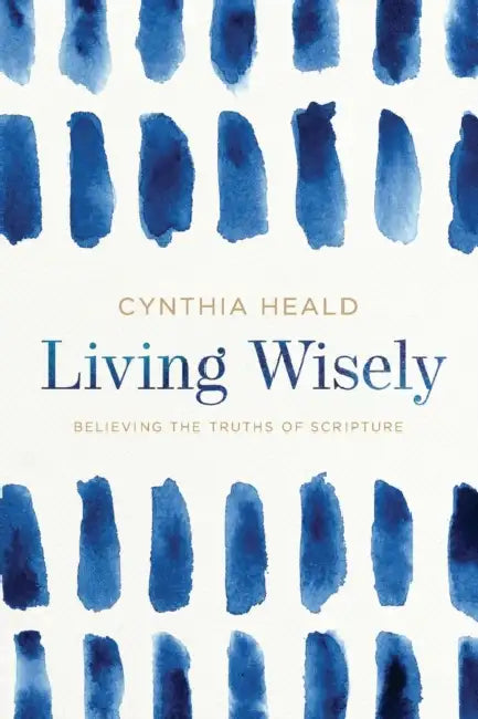 Living Wisely: Believing the Truths of Scripture by Cynthia Heald