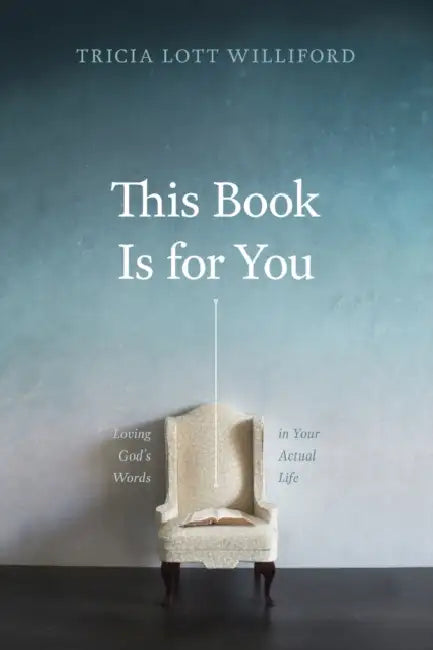This Book Is for You: Loving God's Words in Your Actual Life by Tricia Lott Williford