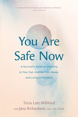 You Are Safe Now: A Survivor's Guide to Listening to Your Gut, Healing from Abuse, and Living in Freedom by Tricia Lott Williford