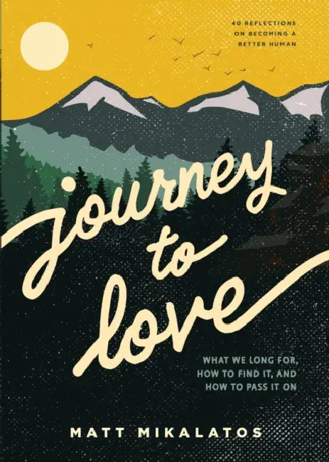Journey to Love: What We Long For, How to Find It, and How to Pass It on by Matt Mikalatos