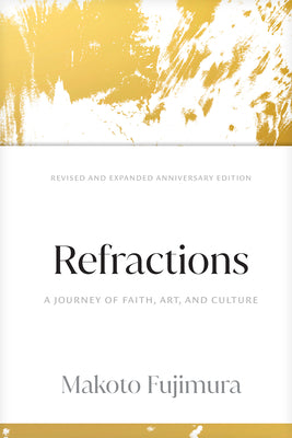 Refractions: A Journey of Faith, Art, and Culture 15th Anniversary Edition by Makoto Fujimura