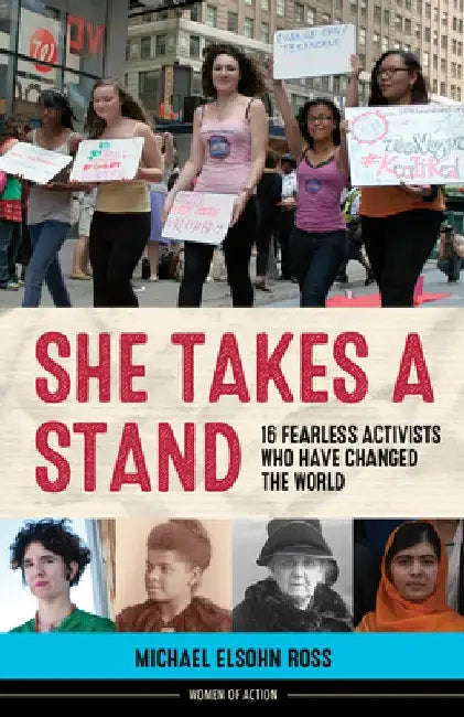 She Takes a Stand: 16 Fearless Activists Who Have Changed the World by Michael Elsohn Ross