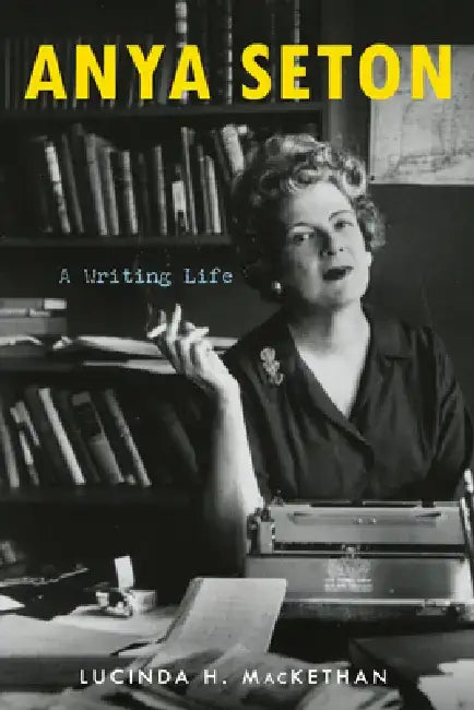 Anya Seton: A Writing Life by Lucinda H. Mackethan