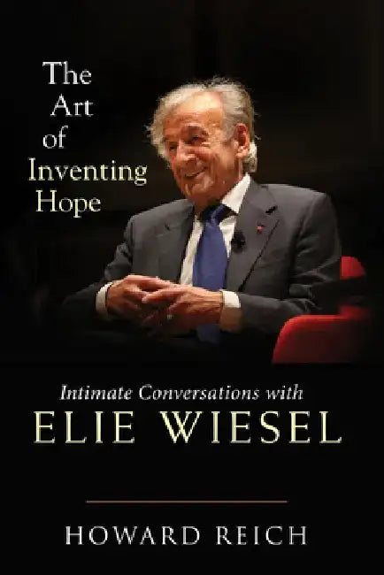 The Art of Inventing Hope: Intimate Conversations with Elie Wiesel by Howard Reich