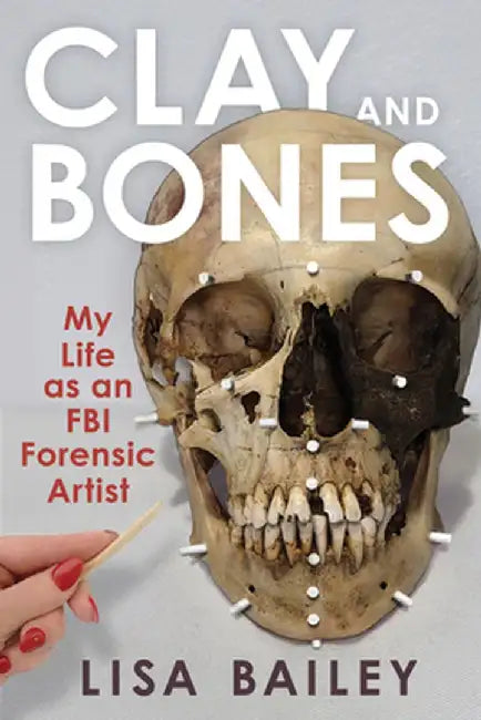 Clay and Bones: My Life as an FBI Forensic Artist by Bailey G. Lisa