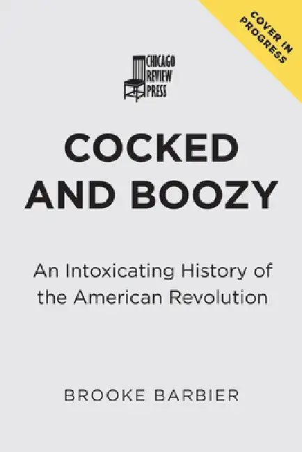 Cocked and Boozy: An Intoxicating History of the American Revolution by Brooke Barbier