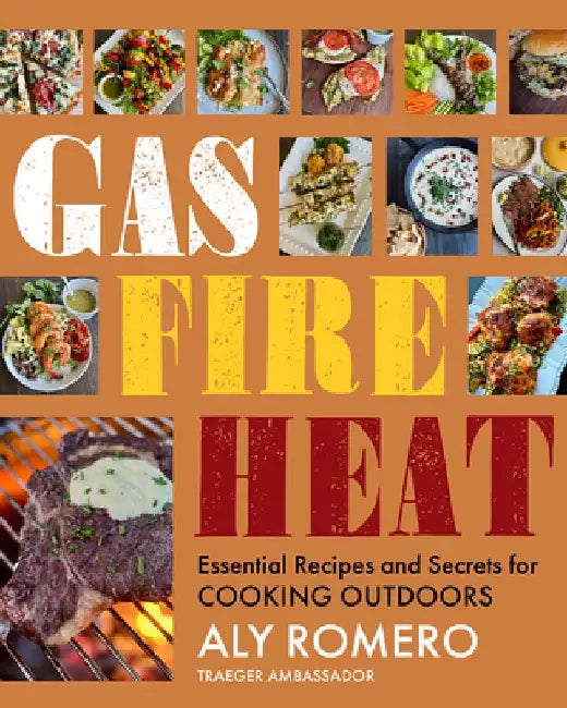 Gas Fire Heat: Essential Recipes and Secrets for Cooking Outdoors by Aly Romero