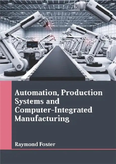 Automation, Production Systems and Computer-Integrated Manufacturing by Raymond Foster