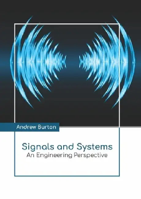 Signals and Systems: An Engineering Perspective by Andrew Burton