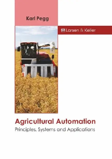 Agricultural Automation: Principles, Systems and Applications by Karl Pegg