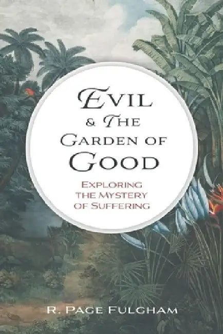 Evil and The Garden of Good: Exploring the Mystery of Suffering by R. Page Fulgham