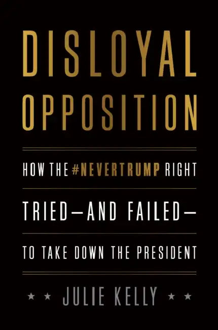 Disloyal Opposition: How the Nevertrump Right Tried--And Failed--To Take Down the President by Julie Kelly