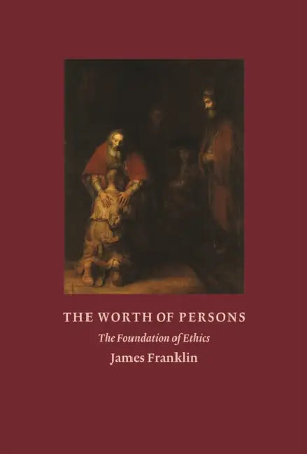 The Worth of Persons: The Foundation of Ethics by James Franklin