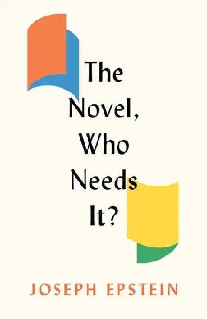 The Novel, Who Needs It? by Joseph Epstein