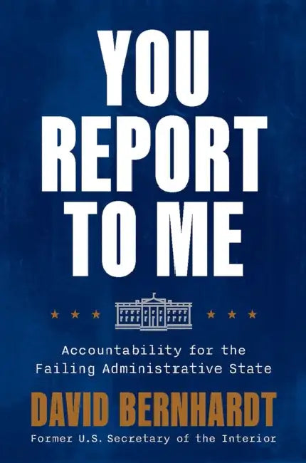 You Report to Me: Accountability for the Failing Administrative State by David Bernhardt
