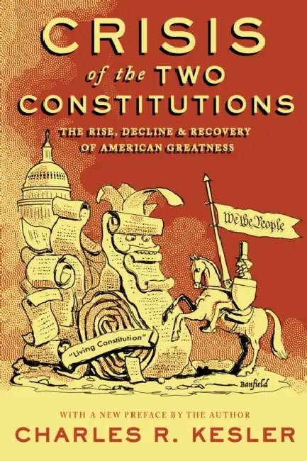 Crisis of the Two Constitutions: The Rise, Decline, and Recovery of American Greatness by Charles R. Kesler