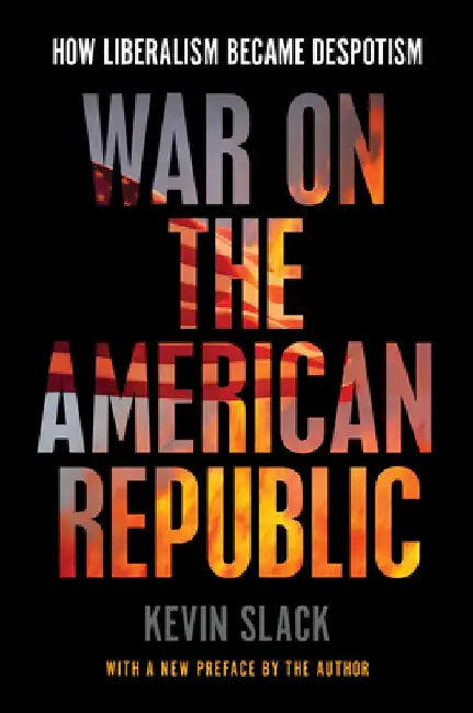 War on the American Republic: How Liberalism Became Despotism by Kevin Slack
