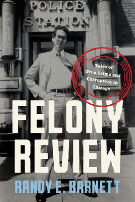 Felony Review: Tales of True Crime and Corruption in Chicago by Randy Barnett