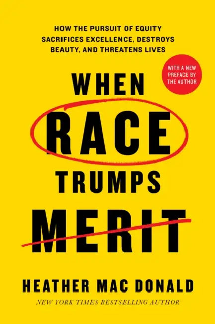 When Race Trumps Merit: How the Pursuit of Equity Sacrifices Excellence, Destroys Beauty, and Threatens Lives by Heather Mac Donald