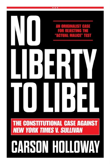 No Liberty to Libel: The Constitutional Case Against New York Times V. Sullivan by Carson Holloway