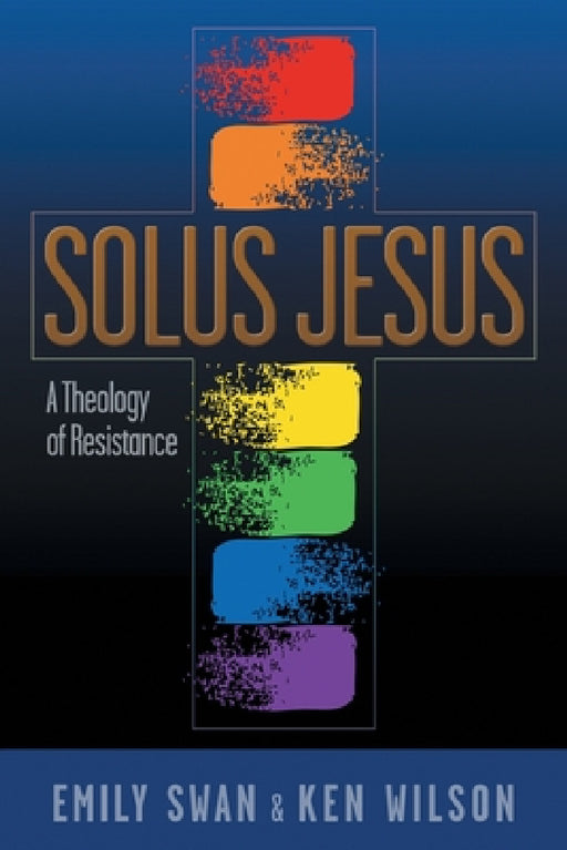 Solus Jesus: A Theology of Resistance by Emily Swan, Ken Wilson, Deborah Jian Lee
