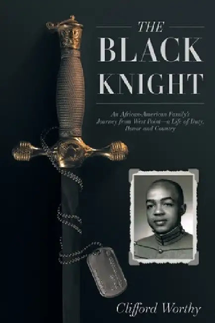The Black Knight: An African-American Family's Journey from West Point-a Life of Duty, Honor and Country by Clifford Worthy